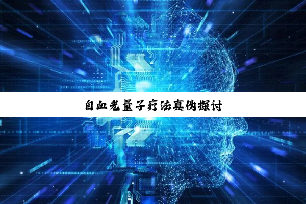 今日科普|自血光量子疗法真伪探讨