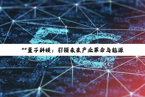 **量子科技：引领未来产业革命与能源转型的深度探索**