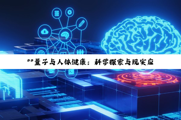【科普解答】**量子与人体健康：科学探索与现实应用的边界**