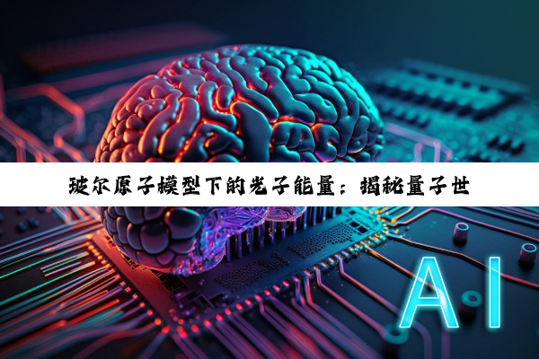 玻尔原子模型下的光子能量：揭秘量子世界的能量转换与度量