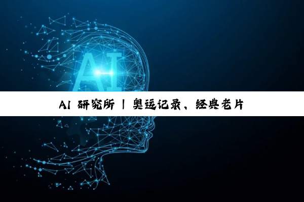 AI 研究所 | 奥运记录、经典老片鲜活重现！AI 如何为影像“上色” 焕新？