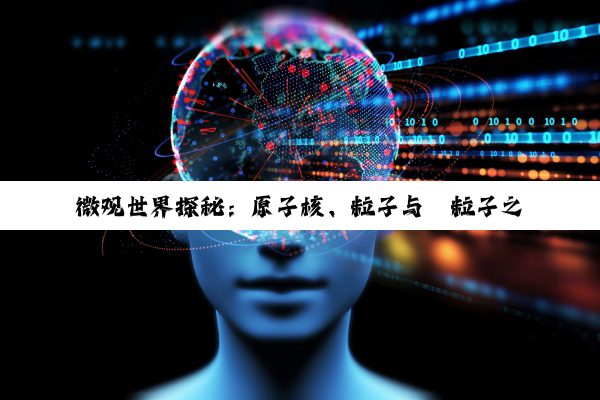 【科普解答】微观世界探秘：原子核、粒子与α粒子之谜