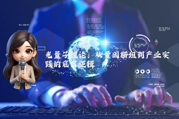 光量子理论：从爱因斯坦到产业实践的底层逻辑