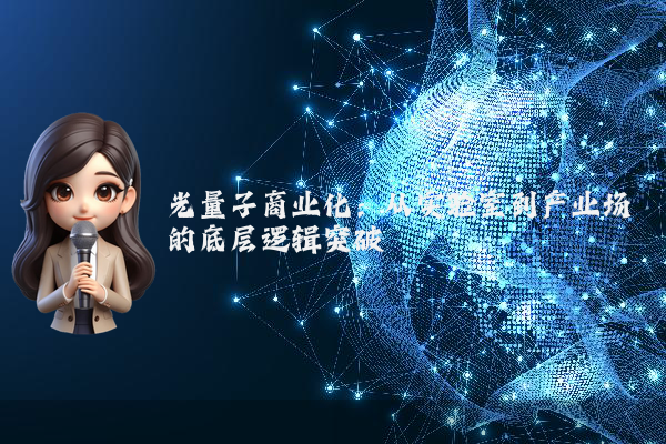 光量子商业化：从实验室到产业场的底层逻辑突破