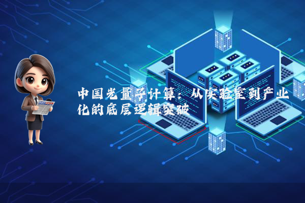 中国光量子计算：从实验室到产业化的底层逻辑突破