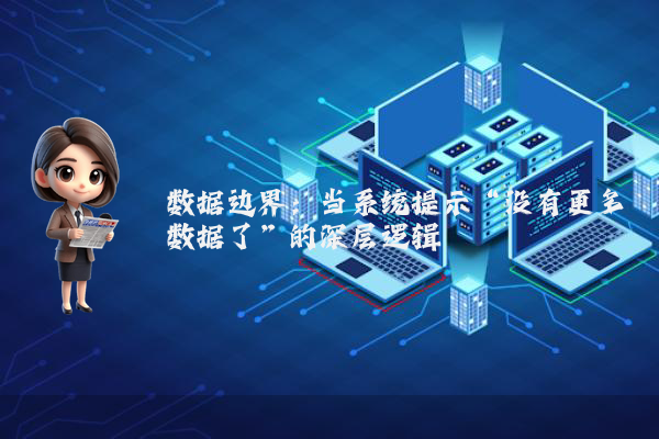 数据边界：当系统提示“没有更多数据了”的深层逻辑