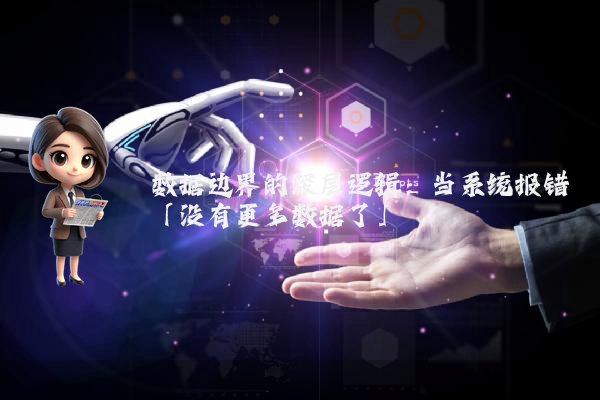 数据边界的深层逻辑：当系统报错「没有更多数据了」