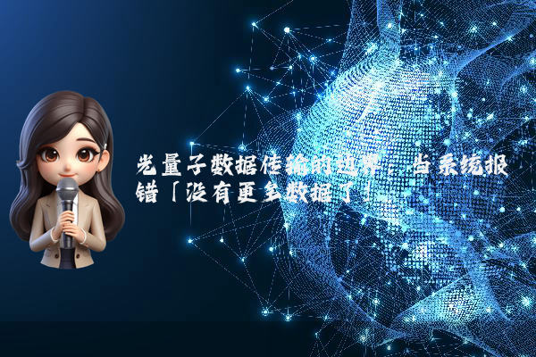 光量子数据传输的边界：当系统报错「没有更多数据了」